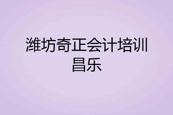 潍坊奇正会计培训昌乐