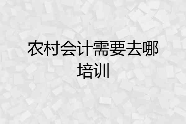 农村会计需要去哪培训