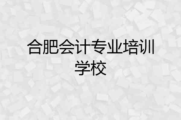 合肥会计专业培训学校