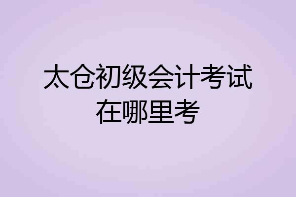 太仓初级会计考试在哪里考