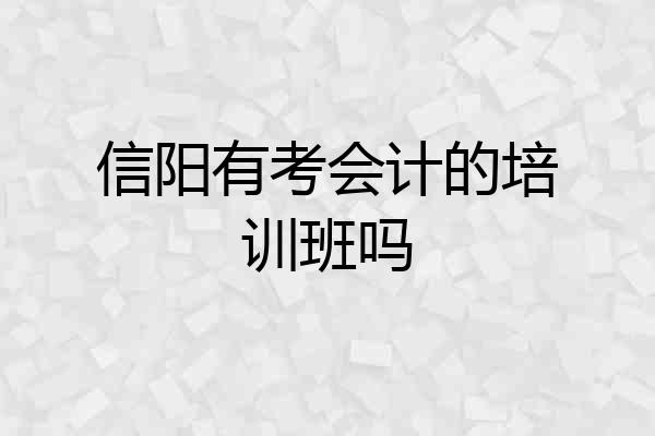 信阳有考会计的培训班吗