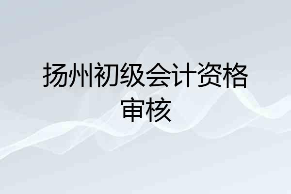 扬州初级会计资格审核