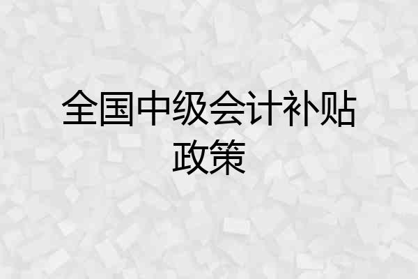 全国中级会计补贴政策
