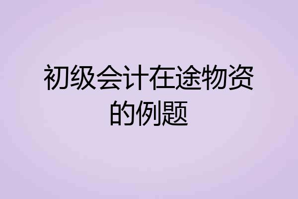 初级会计在途物资的例题