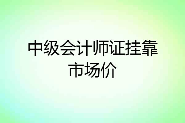 中级会计师证挂靠市场价