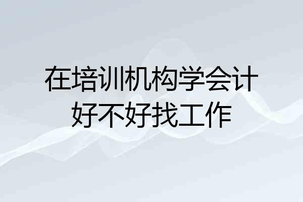 在培训机构学会计好不好找工作
