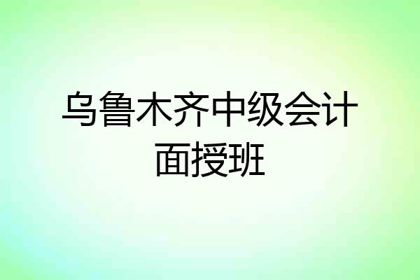 乌鲁木齐中级会计面授班