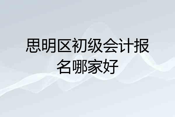 思明区初级会计报名哪家好