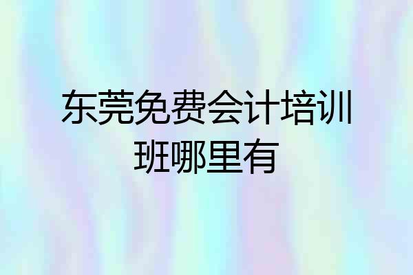 东莞免费会计培训班哪里有