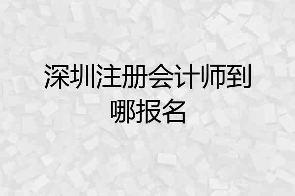 深圳注册会计师到哪报名