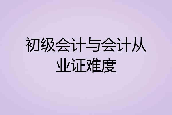 初级会计与会计从业证难度