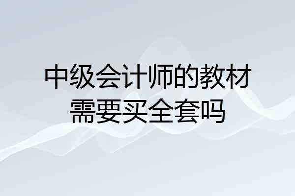 中级会计师的教材需要买全套吗