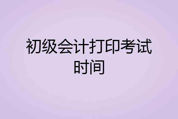 初级会计打印考试时间