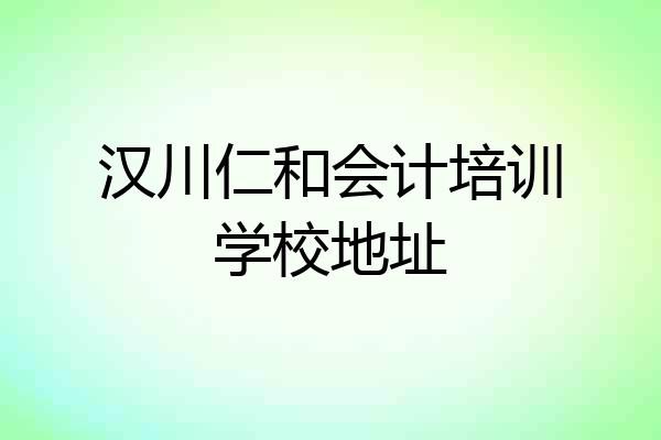 汉川仁和会计培训学校地址