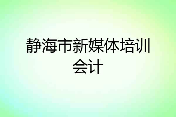 静海市新媒体培训会计