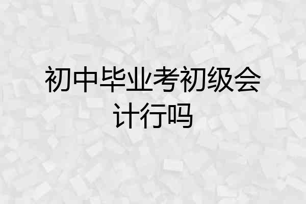 初中毕业考初级会计行吗