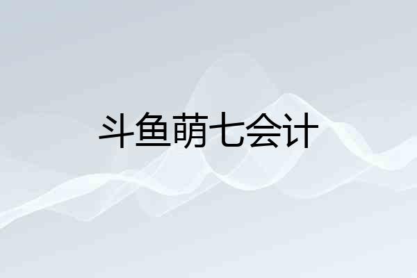 斗鱼萌七会计