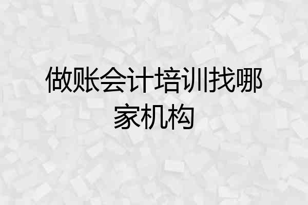 做账会计培训找哪家机构