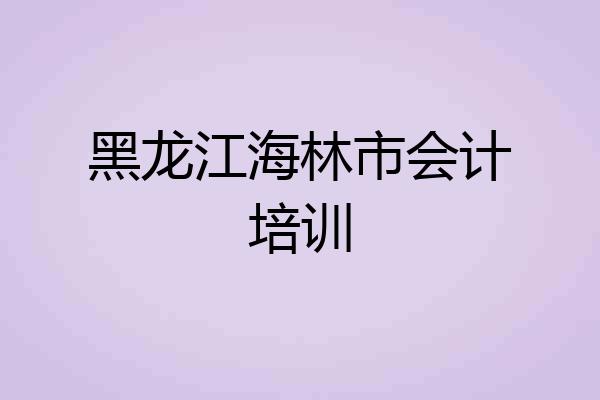 黑龙江海林市会计培训