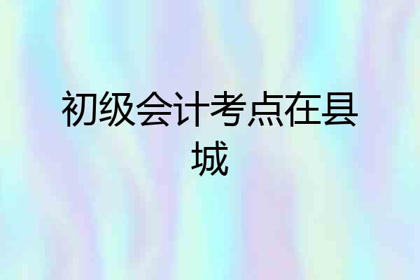 初级会计考点在县城