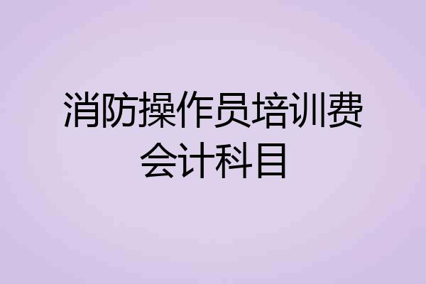 消防操作员培训费会计科目