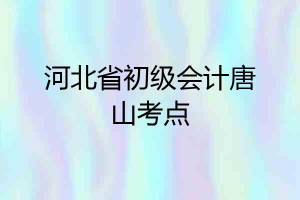 河北省初级会计唐山考点