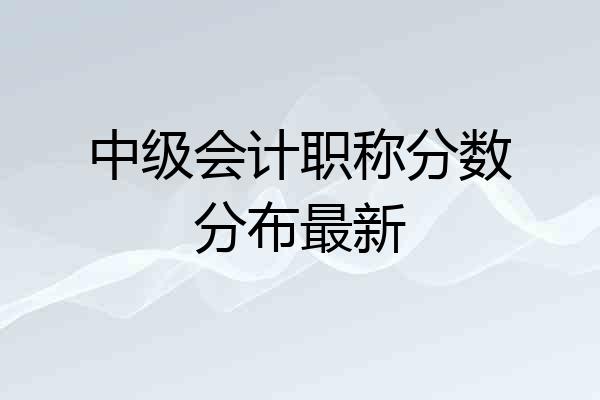中级会计职称分数分布最新