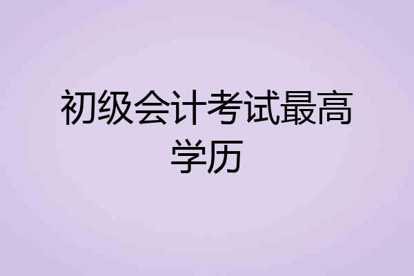 初级会计考试最高学历