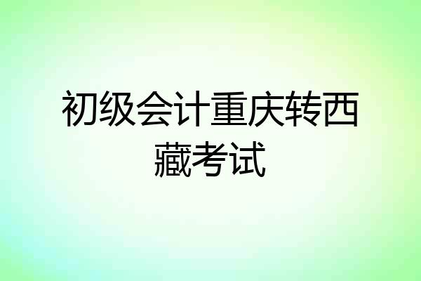 初级会计重庆转西藏考试