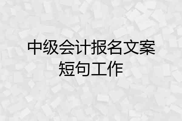 中级会计报名文案短句工作