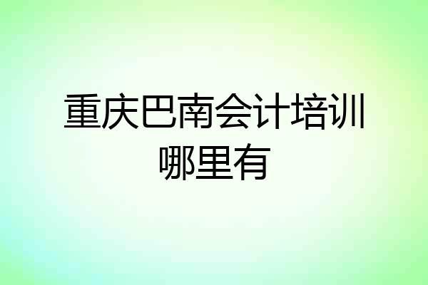 重庆巴南会计培训哪里有