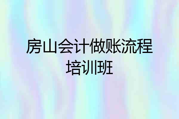 房山会计做账流程培训班