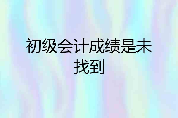 初级会计成绩是未找到