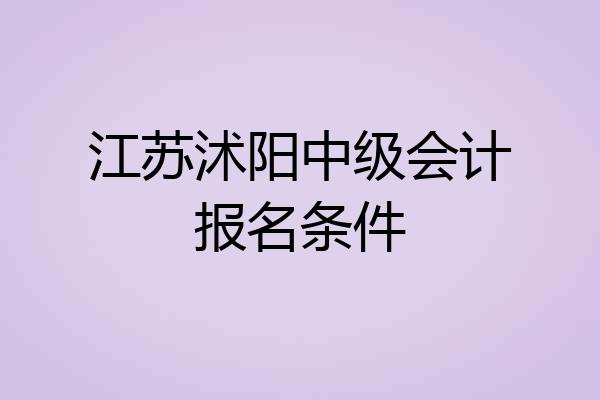 江苏沭阳中级会计报名条件