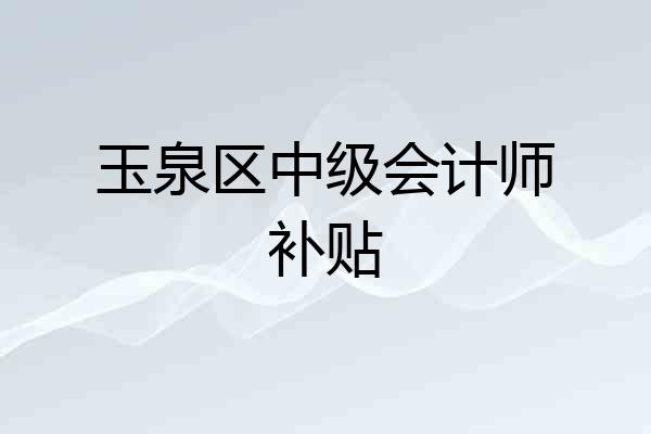 玉泉区中级会计师补贴