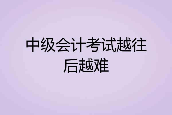 中级会计考试越往后越难
