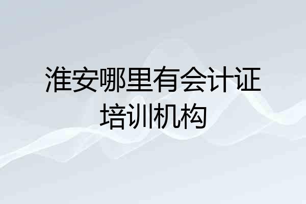 淮安哪里有会计证培训机构