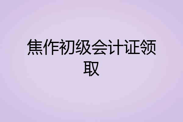 焦作初级会计证领取