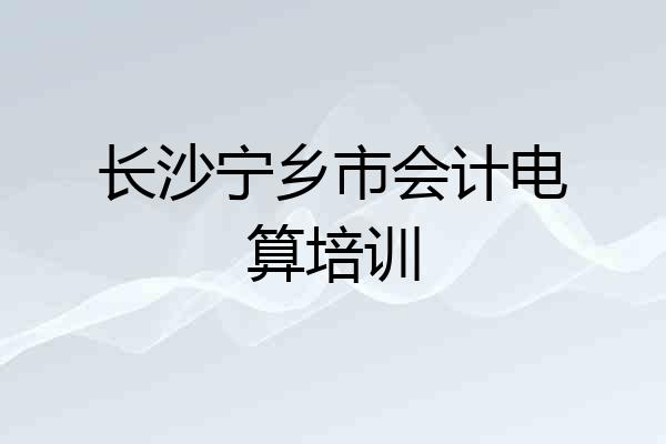 长沙宁乡市会计电算培训