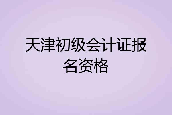 天津初级会计证报名资格