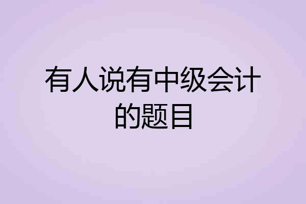 有人说有中级会计的题目