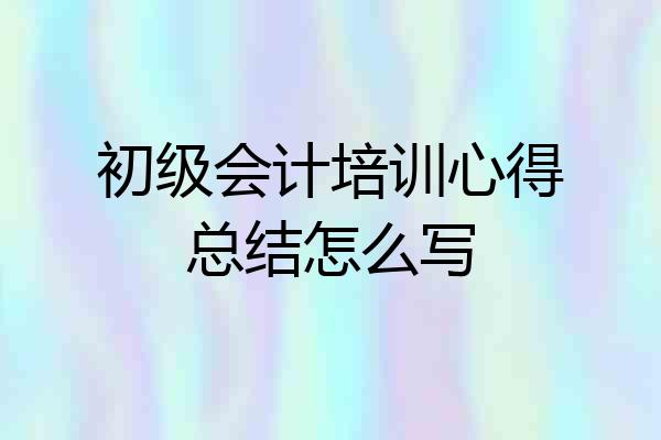 初级会计培训心得总结怎么写