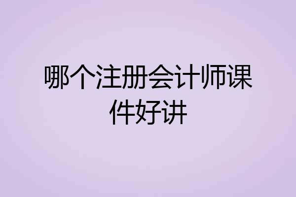 哪个注册会计师课件好讲