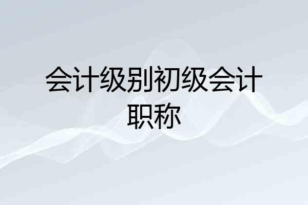 会计级别初级会计职称