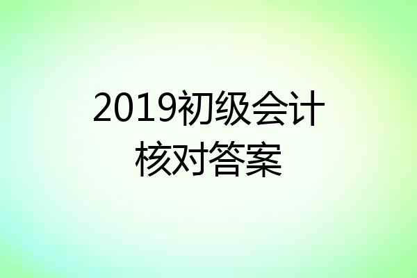 2019初级会计核对答案