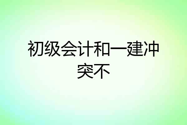 初级会计和一建冲突不