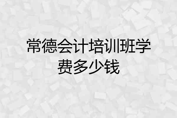 常德会计培训班学费多少钱