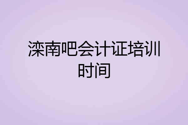 滦南吧会计证培训时间