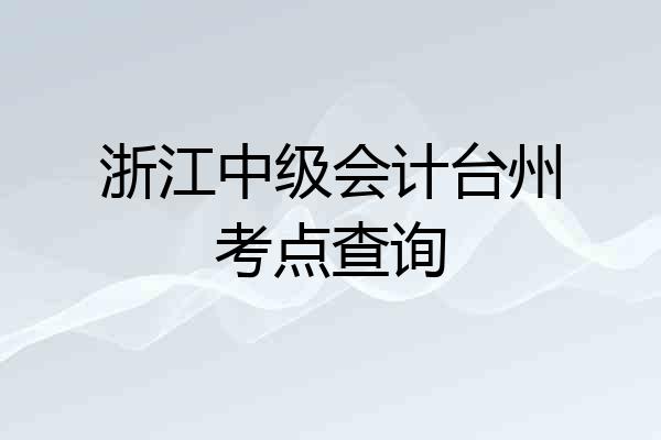 浙江中级会计台州考点查询