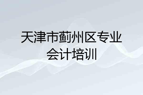 天津市蓟州区专业会计培训